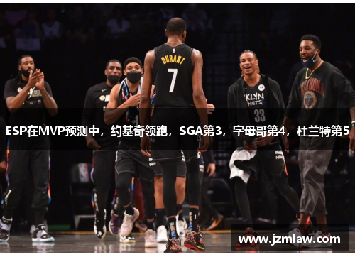 ESP在MVP预测中，约基奇领跑，SGA第3，字母哥第4，杜兰特第5