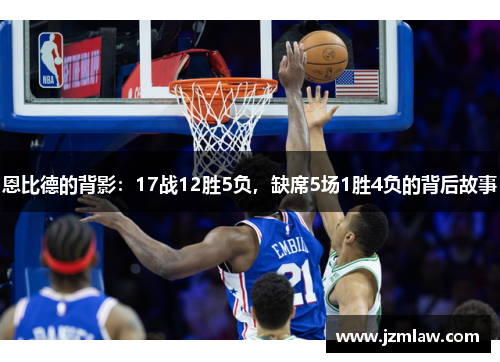 恩比德的背影：17战12胜5负，缺席5场1胜4负的背后故事