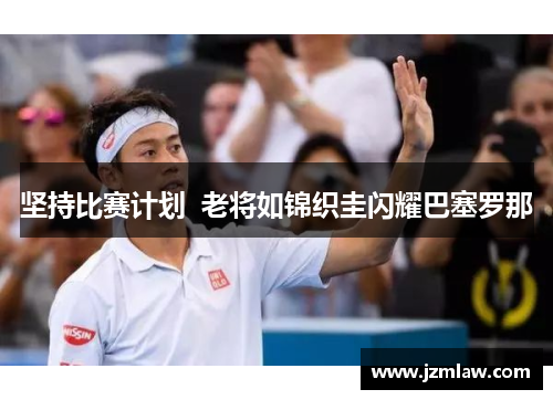 坚持比赛计划  老将如锦织圭闪耀巴塞罗那